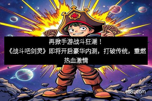 再掀手游战斗狂潮！《战斗吧剑灵》即将开启豪华内测，打破传统，重燃热血激情