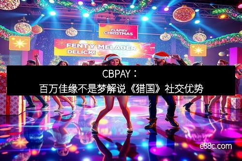 CBPAY：百万佳缘不是梦解说《猎国》社交优势