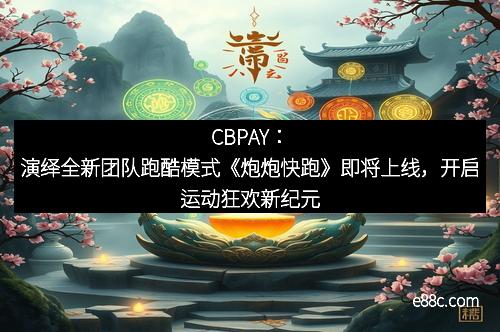 CBPAY：演绎全新团队跑酷模式《炮炮快跑》即将上线，开启运动狂欢新纪元