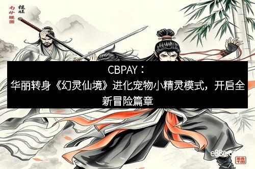 CBPAY：华丽转身《幻灵仙境》进化宠物小精灵模式，开启全新冒险篇章