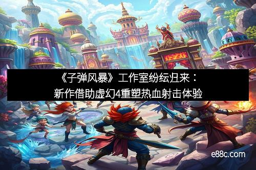 《子弹风暴》工作室纷纭归来：新作借助虚幻4重塑热血射击体验